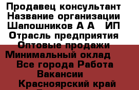 Продавец-консультант › Название организации ­ Шапошников А.А., ИП › Отрасль предприятия ­ Оптовые продажи › Минимальный оклад ­ 1 - Все города Работа » Вакансии   . Красноярский край,Бородино г.